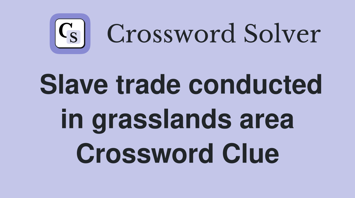 Slave trade conducted in grasslands area Crossword Clue Answers